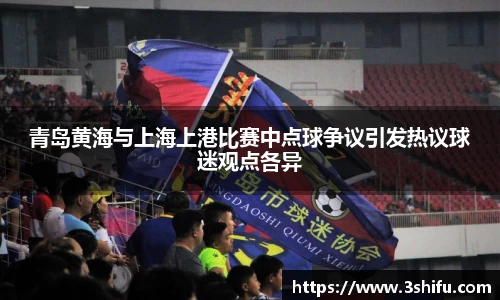 青岛黄海与上海上港比赛中点球争议引发热议球迷观点各异