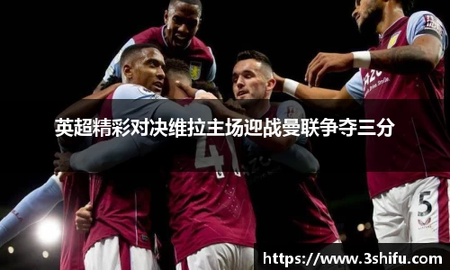 英超精彩对决维拉主场迎战曼联争夺三分